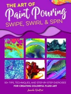 The Art Of Paint Pouring: Swipe, Swirl & Spin - A. VanEver