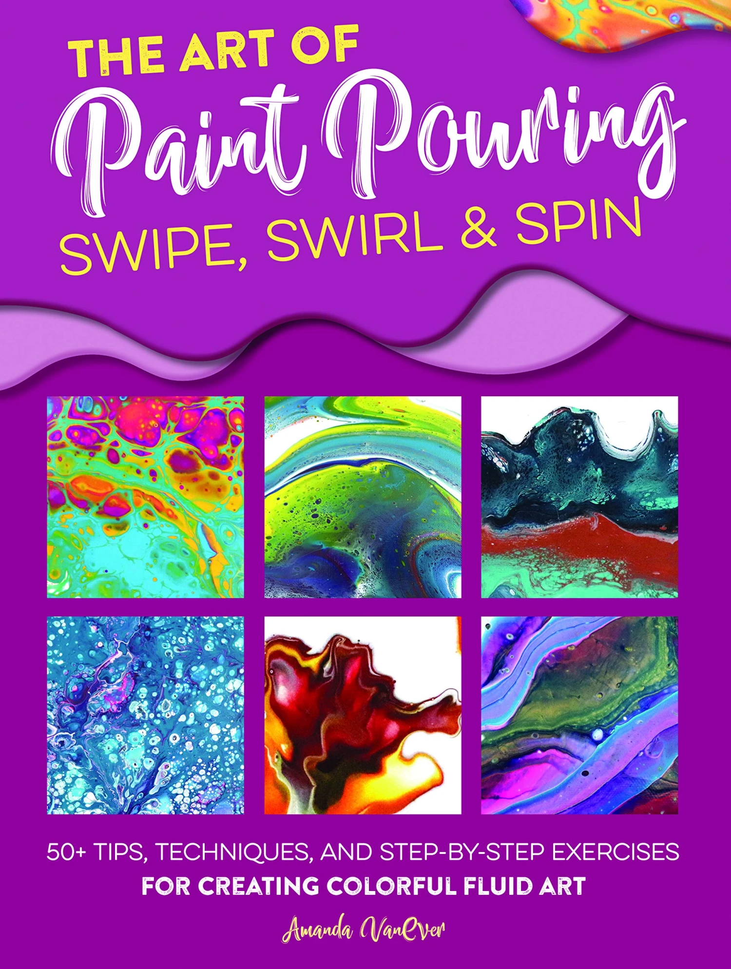 The Art Of Paint Pouring: Swipe, Swirl & Spin - A. VanEver 1 The Art Of Paint Pouring: Swipe, Swirl & Spin - A. VanEver